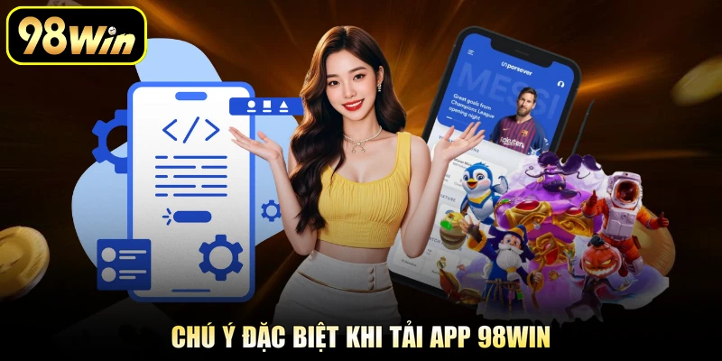 Tải App 98Win - Trải Nghiệm Cược Trên Điện Thoại An Toàn 2 Chú ý đặc biệt khi tải app 98Win