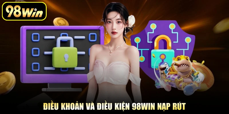 Điều khoản và điều kiện 98Win nạp rút