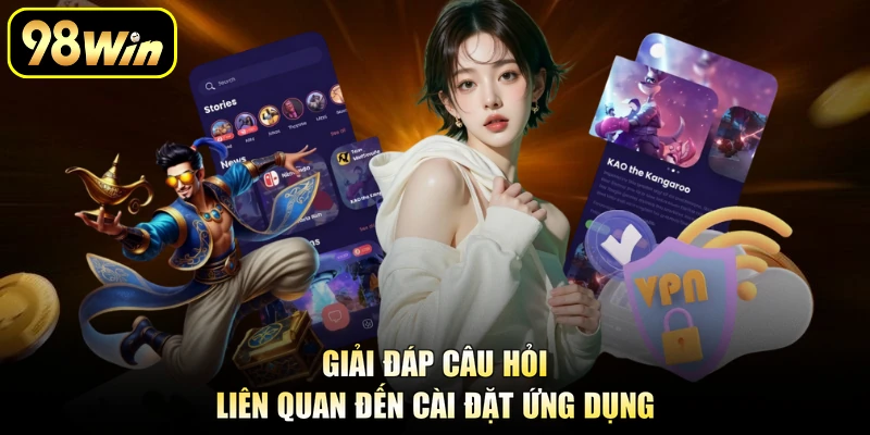 Tải App 98Win - Trải Nghiệm Cược Trên Điện Thoại An Toàn 3 Giải đáp câu hỏi liên quan đến cài đặt ứng dụng